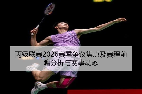 丙级联赛2026赛季争议焦点及赛程前瞻分析与赛事动态